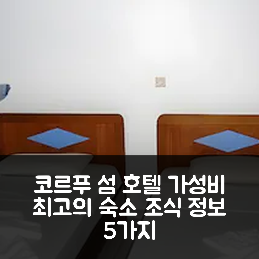 코르푸 섬 숙소 여행 호텔 추천 크리스타키스 호텔 | 가성비 뛰어난 위치와 조식 정보 5가지