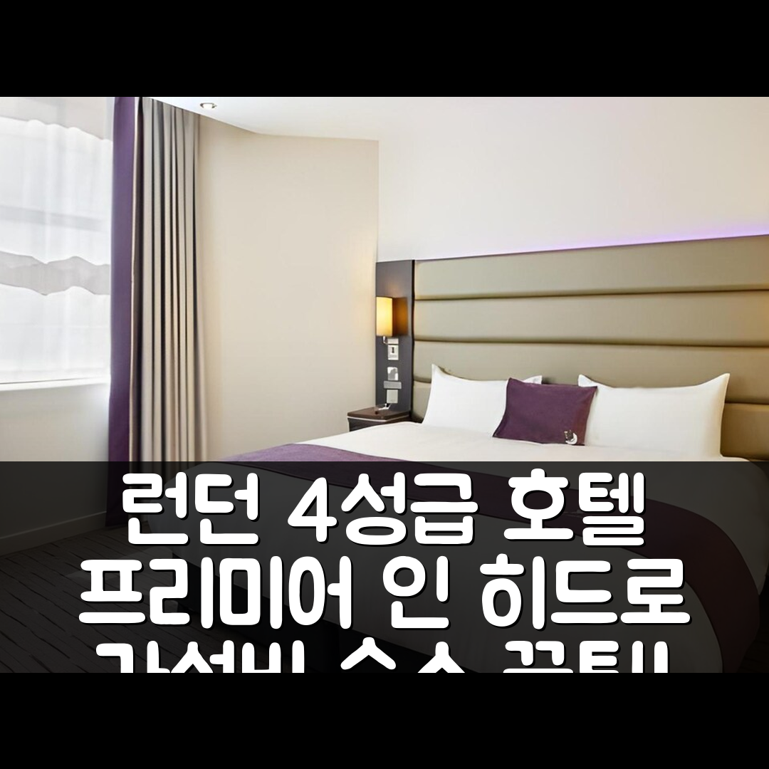 런던 숙소 여행 호텔 추천 프리미어 인 런던 히드로 M4 J4 | 가성비 뛰어난 4성급 호텔 조식 위치 예약 팁 7가지