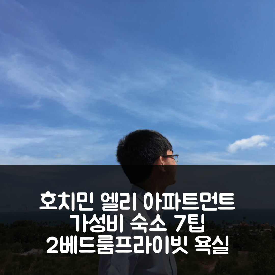 호치민 숙소 여행 호텔 추천 엘리 아파트먼트 | 2베드룸과 2개 프라이빗 욕실의 가성비 뛰어난 위치 7가지 팁
